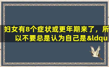 妇女有8个症状或更年期来了，所以不要总是认为自己是“生病”的