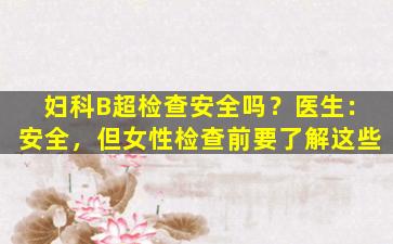 妇科B超检查安全吗？医生：安全，但女性检查前要了解这些