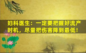 妇科医生：一定要把握好流产时机，尽量把伤害降到最低！
