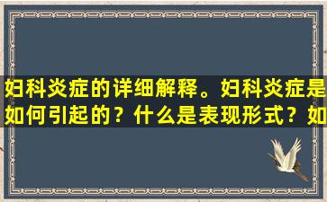 妇科炎症的详细解释。妇科炎症是如何引起的？什么是表现形式？如何治疗？