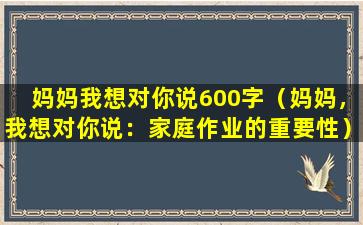 妈妈我想对你说600字（妈妈，我想对你说：家庭作业的重要性）