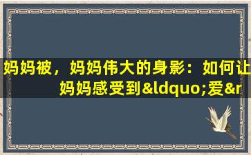 妈妈被，妈妈伟大的身影：如何让妈妈感受到“爱”