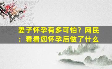 妻子怀孕有多可怕？网民：看看您怀孕后做了什么