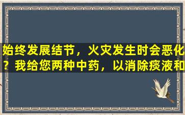 始终发展结节，火灾发生时会恶化？我给您两种中药，以消除痰液和停滞，分散核并减少肿胀