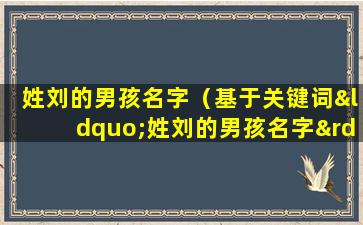 姓刘的男孩名字（基于关键词“姓刘的男孩名字”，为家长提供10个男孩名字建议，让未来更加美好）
