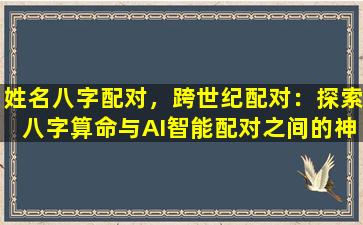 姓名八字配对，跨世纪配对：探索八字算命与AI智能配对之间的神秘联系