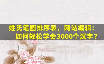 姓氏笔画排序表，网站编辑：如何轻松学会3000个汉字？