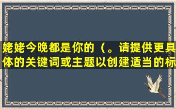 姥姥今晚都是你的（。请提供更具体的关键词或主题以创建适当的标题。）