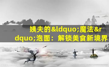 姨夫的“魔法”泡面：解锁美食新境界