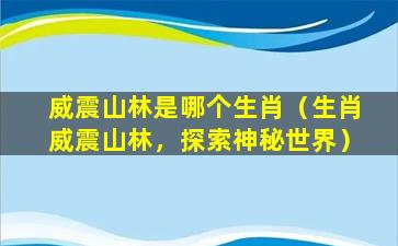 威震山林是哪个生肖（生肖威震山林，探索神秘世界）