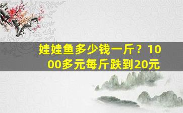 娃娃鱼多少钱一斤？1000多元每斤跌到20元