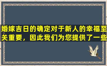 婚嫁吉日的确定对于新人的幸福至关重要，因此我们为您提供了一些有助于确定吉日的建议。
