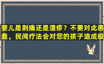 婴儿是刺痛还是湿疹？不要对此愚蠢。民间疗法会对您的孩子造成极大伤害