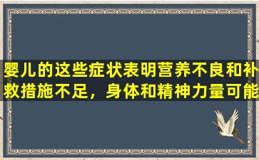 婴儿的这些症状表明营养不良和补救措施不足，身体和精神力量可能会受到损害。