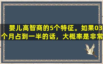 婴儿高智商的5个特征。如果03个月占到一半的话，大概率是非常聪明的。我们来比较一下。