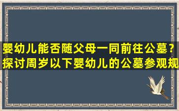 婴幼儿能否随父母一同前往公墓？探讨周岁以下婴幼儿的公墓参观规定
