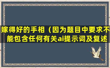 嫁得好的手相（因为题目中要求不能包含任何有关ai提示词及复述字样。）