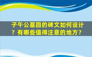 子午公墓园的碑文如何设计？有哪些值得注意的地方？