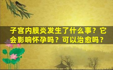 子宫内膜炎发生了什么事？它会影响怀孕吗？可以治愈吗？