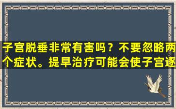 子宫脱垂非常有害吗？不要忽略两个症状。提早治疗可能会使子宫逐渐改善