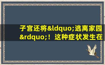子宫还将“逃离家园”！这种症状发生在下半身，提防子宫脱垂信号