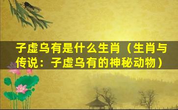子虚乌有是什么生肖（生肖与传说：子虚乌有的神秘动物）