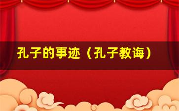 孔子的事迹（孔子教诲）