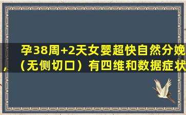 孕38周+2天女婴超快自然分娩，（无侧切口）有四维和数据症状