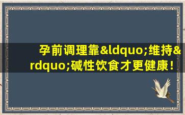孕前调理靠“维持”碱性饮食才更健康！