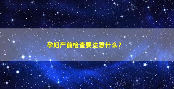 孕妇产前检查要注意什么？