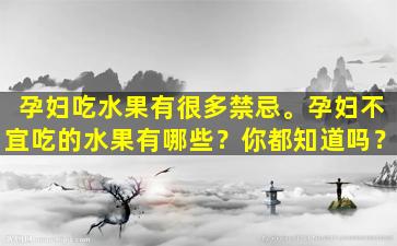 孕妇吃水果有很多禁忌。孕妇不宜吃的水果有哪些？你都知道吗？