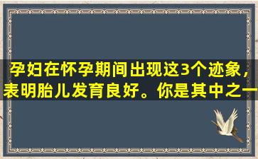 孕妇在怀孕期间出现这3个迹象，表明胎儿发育良好。你是其中之一吗？