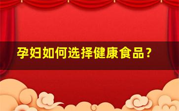 孕妇如何选择健康食品？