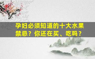 孕妇必须知道的十大水果禁忌？你还在买、吃吗？