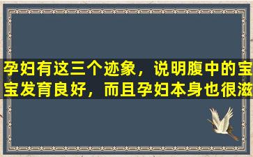 孕妇有这三个迹象，说明腹中的宝宝发育良好，而且孕妇本身也很滋润。