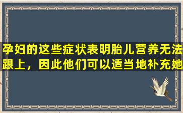 孕妇的这些症状表明胎儿营养无法跟上，因此他们可以适当地补充她们