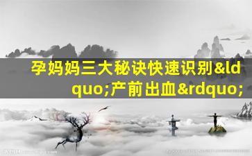 孕妈妈三大秘诀快速识别“产前出血”