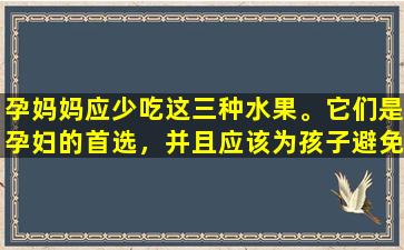 孕妈妈应少吃这三种水果。它们是孕妇的首选，并且应该为孩子避免几个月！