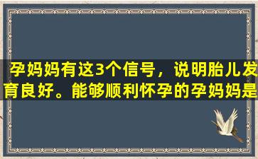 孕妈妈有这3个信号，说明胎儿发育良好。能够顺利怀孕的孕妈妈是非常幸运的。