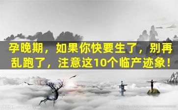 孕晚期，如果你快要生了，别再乱跑了，注意这10个临产迹象！