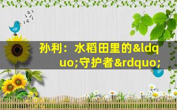 孙利：水稻田里的“守护者”