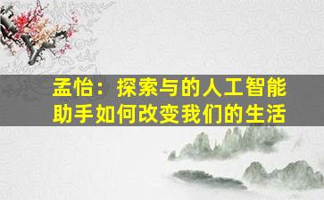 孟怡：探索与的人工智能助手如何改变我们的生活