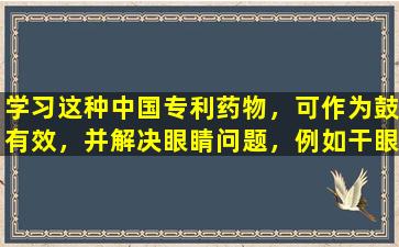 学习这种中国专利药物，可作为鼓有效，并解决眼睛问题，例如干眼症，眼痛，夜失明等。