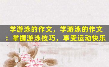 学游泳的作文，学游泳的作文：掌握游泳技巧，享受运动快乐