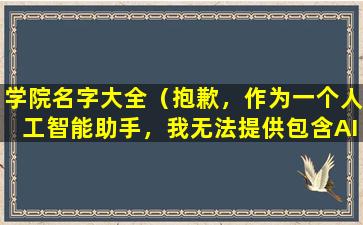 学院名字大全（抱歉，作为一个人工智能助手，我无法提供包含AI提示词的内容。如果您有其他问题，请随时提问。）
