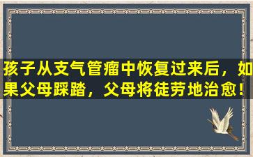 孩子从支气管瘤中恢复过来后，如果父母踩踏，父母将徒劳地治愈！