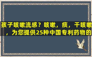 孩子咳嗽流感？咳嗽，痰，干咳嗽，为您提供25种中国专利药物的替代品