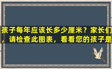 孩子每年应该长多少厘米？家长们，请检查此图表，看看您的孩子是否符合标准。