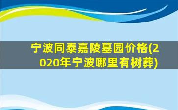 宁波同泰嘉陵墓园价格(2020年宁波哪里有树葬)