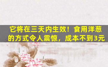 它将在三天内生效！食用洋葱的方式令人震惊，成本不到3元